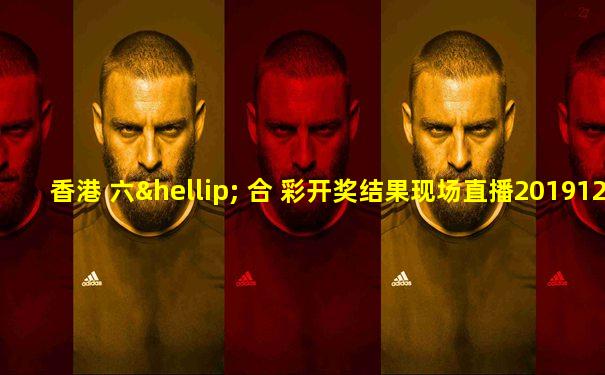 香港 六… 合 彩开奖结果现场直播20191226